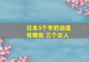 日本5个字的动漫有哪些 三个女人